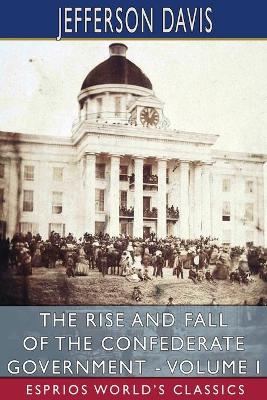 Book cover for The Rise and Fall of the Confederate Government - Volume I (Esprios Classics)