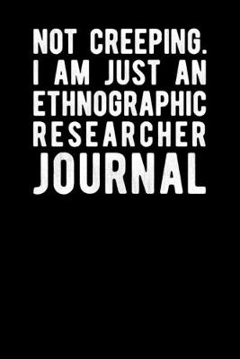 Book cover for Not Creeping I Am Just An Ethnographic Researcher Journal