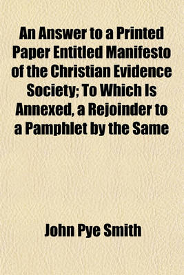 Book cover for An Answer to a Printed Paper Entitled Manifesto of the Christian Evidence Society; To Which Is Annexed, a Rejoinder to a Pamphlet by the Same