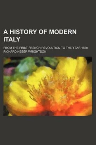 Cover of A History of Modern Italy; From the First French Revolution to the Year 1850