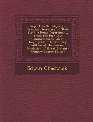 Book cover for Report to Her Majesty's Principal Secretary of State for the Home Department, from the Poor Law Commissioners, on an Inquiry Into the Sanitary Condition of the Labouring Population of Great Britain - Primary Source Edition