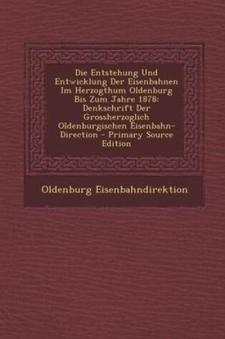 Cover of Die Entstehung Und Entwicklung Der Eisenbahnen Im Herzogthum Oldenburg Bis Zum Jahre 1878