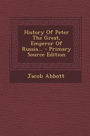 Cover of History of Peter the Great, Emperor of Russia... - Primary Source Edition