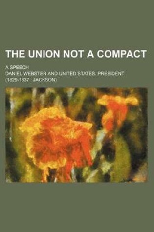 Cover of The Union Not a Compact; A Speech