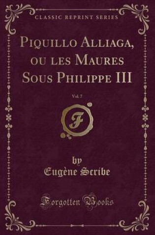 Cover of Piquillo Alliaga, Ou Les Maures Sous Philippe III, Vol. 7 (Classic Reprint)