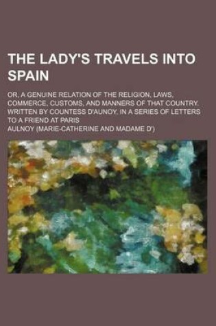 Cover of The Lady's Travels Into Spain (Volume 1); Or, a Genuine Relation of the Religion, Laws, Commerce, Customs, and Manners of That Country. Written by Countess D'Aunoy, in a Series of Letters to a Friend at Paris