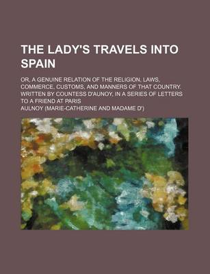 Book cover for The Lady's Travels Into Spain (Volume 1); Or, a Genuine Relation of the Religion, Laws, Commerce, Customs, and Manners of That Country. Written by Countess D'Aunoy, in a Series of Letters to a Friend at Paris