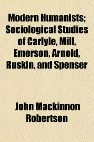 Cover of Modern Humanists (Volume 35); Sociological Studies of Carlyle, Mill, Emerson, Arnold, Ruskin, and Spenser