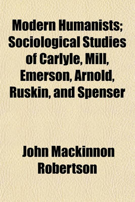 Book cover for Modern Humanists (Volume 35); Sociological Studies of Carlyle, Mill, Emerson, Arnold, Ruskin, and Spenser