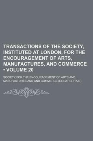 Cover of Transactions of the Society, Instituted at London, for the Encouragement of Arts, Manufactures, and Commerce (Volume 20)