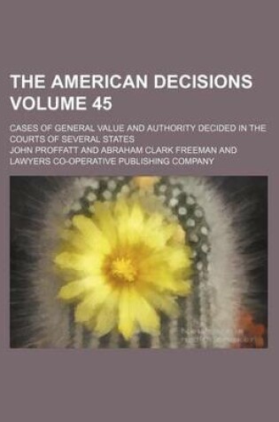 Cover of The American Decisions Volume 45; Cases of General Value and Authority Decided in the Courts of Several States