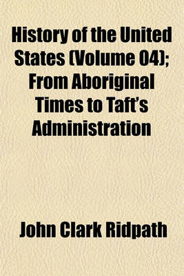 Book cover for History of the United States (Volume 04); From Aboriginal Times to Taft's Administration