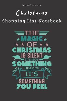 Book cover for The Magic Of Christmas Is Silent It's Not Something You Hear Or See It's Something You Feel - Christmas Shopping List Notebook