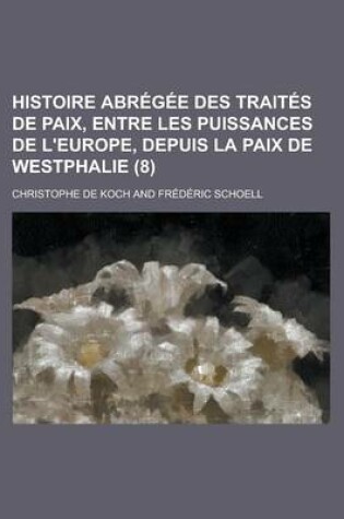 Cover of Histoire Abregee Des Traites de Paix, Entre Les Puissances de L'Europe, Depuis La Paix de Westphalie (8 )