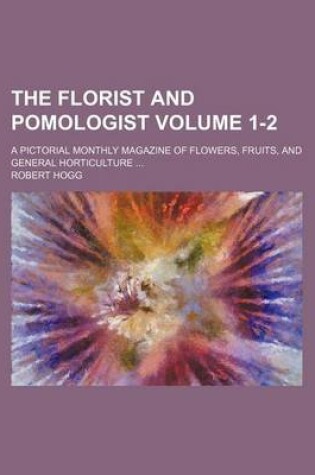 Cover of The Florist and Pomologist; A Pictorial Monthly Magazine of Flowers, Fruits, and General Horticulture Volume 1-2