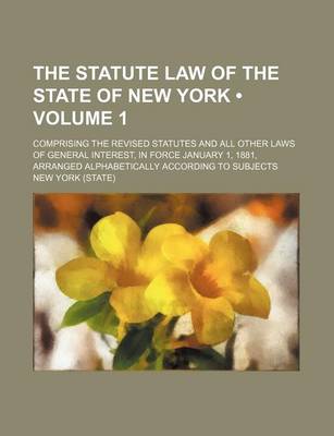 Book cover for The Statute Law of the State of New York (Volume 1); Comprising the Revised Statutes and All Other Laws of General Interest, in Force January 1, 1881,