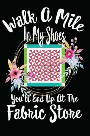 Cover of Walk a Mile in My Shoes You'll End Up at the Fabric Store