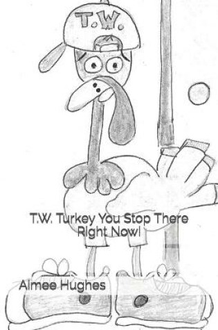 Cover of T.W. Turkey You Stop There Right Now!