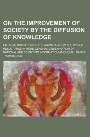 Cover of On the Improvement of Society by the Diffusion of Knowledge; Or, an Illustration of the Advantages Which Would Result from a More General