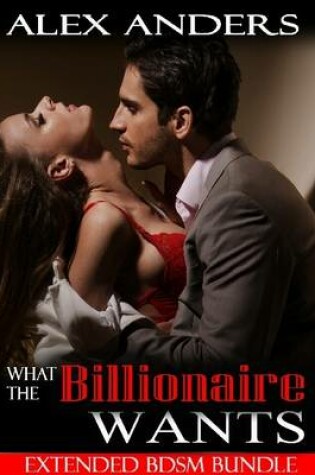 Cover of What the Billionaire Wants: Extended Bdsm Bundle