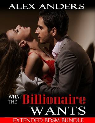 Book cover for What the Billionaire Wants: Extended Bdsm Bundle