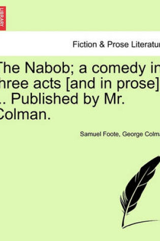 Cover of The Nabob; A Comedy in Three Acts [And in Prose]. ... Published by Mr. Colman. Vol.I