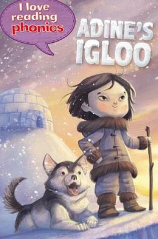 Cover of I Love Reading Phonics Level 6: Adine's Igloo