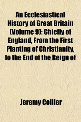 Book cover for An Ecclesiastical History of Great Britain (Volume 9); Chiefly of England, from the First Planting of Christianity, to the End of the Reign of