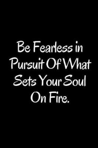 Cover of Be Fearless in Pursuit of What Sets Your Soul on Fire.