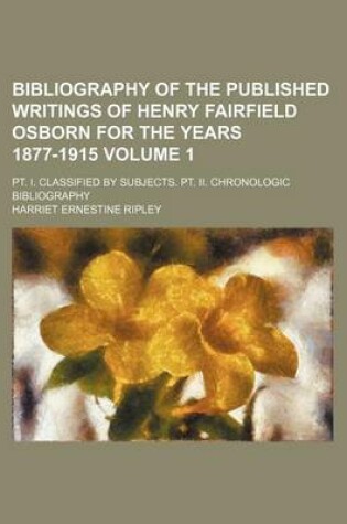 Cover of Bibliography of the Published Writings of Henry Fairfield Osborn for the Years 1877-1915 Volume 1; PT. I. Classified by Subjects. PT. II. Chronologic Bibliography