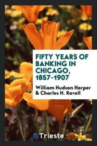 Cover of Fifty Years of Banking in Chicago, 1857-1907