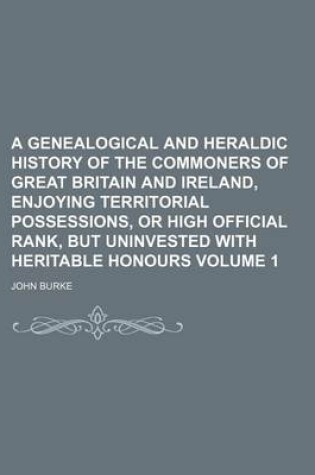 Cover of A Genealogical and Heraldic History of the Commoners of Great Britain and Ireland, Enjoying Territorial Possessions, or High Official Rank, But Uninvested with Heritable Honours Volume 1