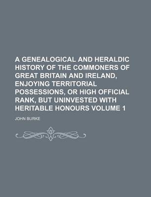 Book cover for A Genealogical and Heraldic History of the Commoners of Great Britain and Ireland, Enjoying Territorial Possessions, or High Official Rank, But Uninvested with Heritable Honours Volume 1