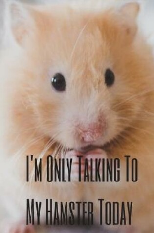Cover of I'm Only Talking To My Hamster Today