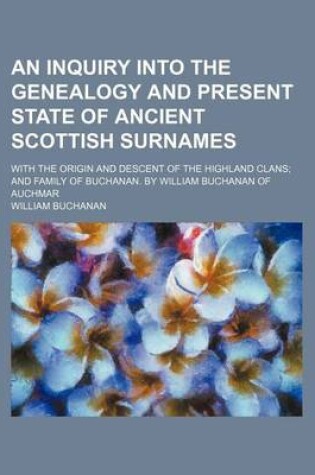 Cover of An Inquiry Into the Genealogy and Present State of Ancient Scottish Surnames; With the Origin and Descent of the Highland Clans and Family of Buchanan. by William Buchanan of Auchmar