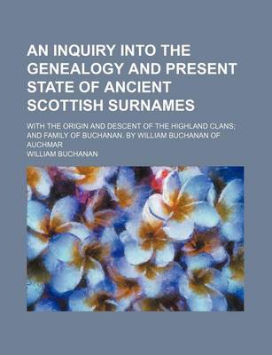 Book cover for An Inquiry Into the Genealogy and Present State of Ancient Scottish Surnames; With the Origin and Descent of the Highland Clans and Family of Buchanan. by William Buchanan of Auchmar