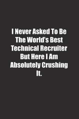 Cover of I Never Asked To Be The World's Best Technical Recruiter But Here I Am Absolutely Crushing It.