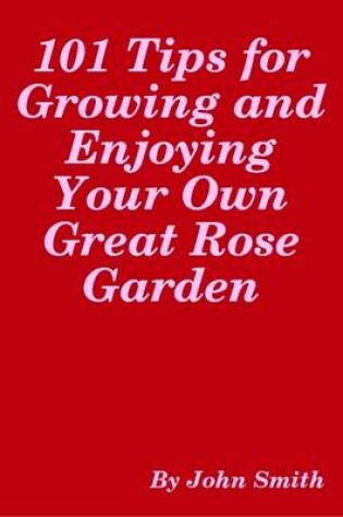 Cover of 101 Tips for Growing and Enjoying Your Own Great Rose Garden