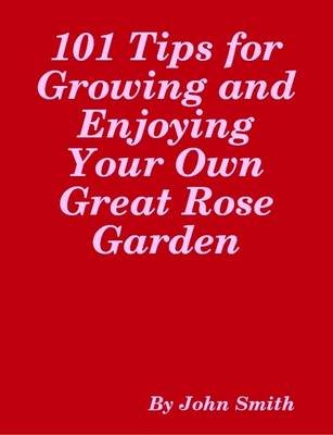 Book cover for 101 Tips for Growing and Enjoying Your Own Great Rose Garden