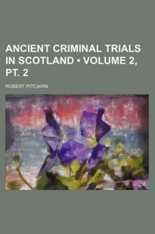 Cover of Ancient Criminal Trials in Scotland (Volume 2, PT. 2 )