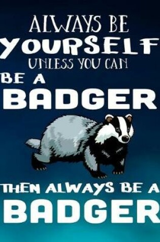 Cover of Always Be Yourself Unless You Can Be a Badger Then Always Be a Badger