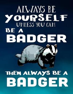 Book cover for Always Be Yourself Unless You Can Be a Badger Then Always Be a Badger