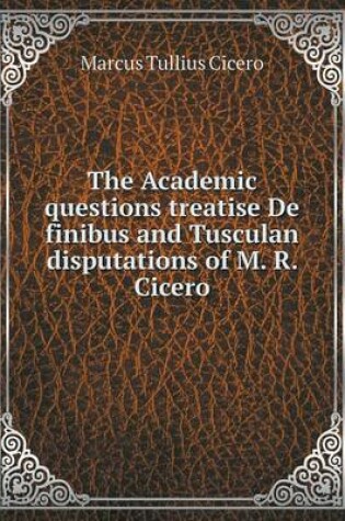 Cover of The Academic Questions Treatise de Finibus and Tusculan Disputations of M. R. Cicero