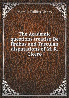 Book cover for The Academic Questions Treatise de Finibus and Tusculan Disputations of M. R. Cicero