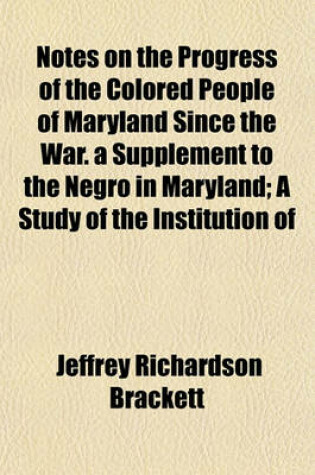 Cover of Notes on the Progress of the Colored People of Maryland Since the War. a Supplement to the Negro in Maryland; A Study of the Institution of