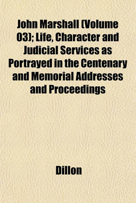 Book cover for John Marshall (Volume 03); Life, Character and Judicial Services as Portrayed in the Centenary and Memorial Addresses and Proceedings