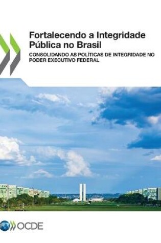 Cover of Fortalecendo a Integridade Publica No Brasil Consolidando as Politicas de Integridade No Poder Executivo Federal