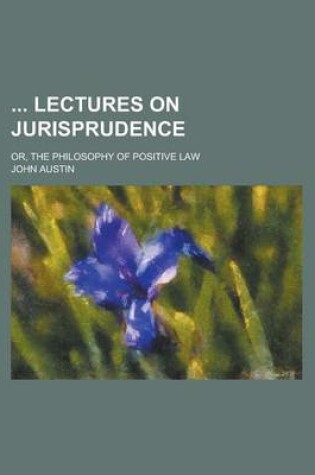 Cover of Lectures on Jurisprudence; Or, the Philosophy of Positive Law