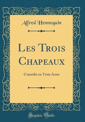 Book cover for Les Trois Chapeaux: Comédie en Trois Actes (Classic Reprint)