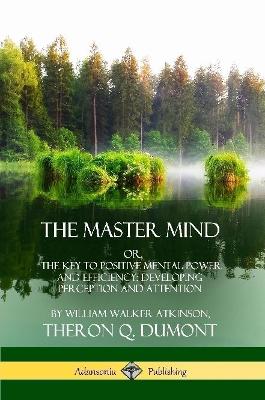 Book cover for The Master Mind: Or, The Key to Positive Mental Power and Efficiency; Developing Perception and Attention